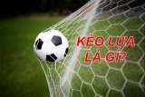 Kèo lựa là gì? Những thông tin thú vị về kèo lựa bóng đá